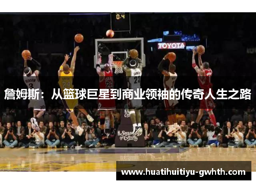 詹姆斯：从篮球巨星到商业领袖的传奇人生之路