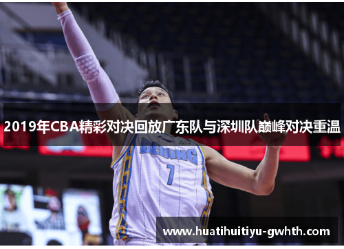 2019年CBA精彩对决回放广东队与深圳队巅峰对决重温