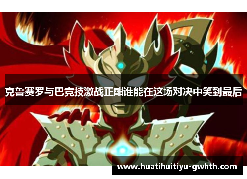 克鲁赛罗与巴竞技激战正酣谁能在这场对决中笑到最后