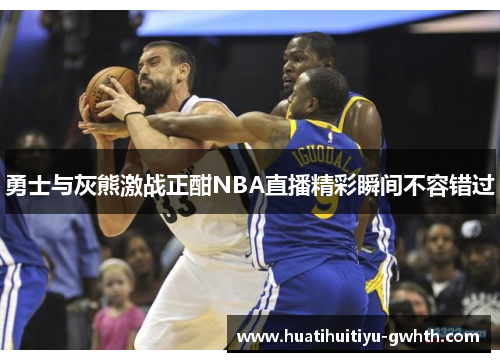 勇士与灰熊激战正酣NBA直播精彩瞬间不容错过 勇士与灰熊激战正酣NBA直播精彩瞬间不容错过