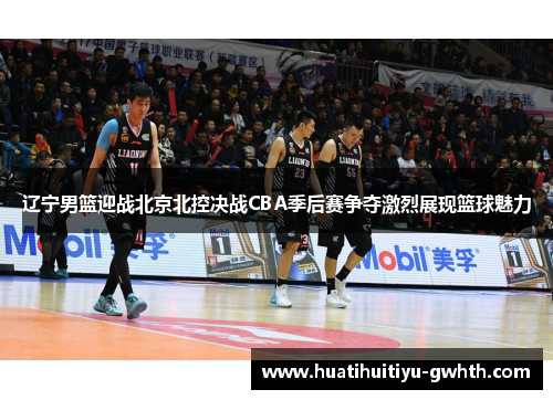 辽宁男篮迎战北京北控决战CBA季后赛争夺激烈展现篮球魅力