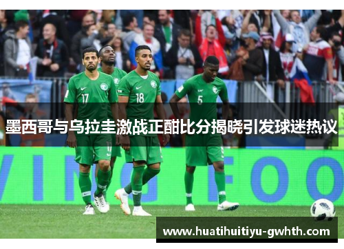 墨西哥与乌拉圭激战正酣比分揭晓引发球迷热议 墨西哥与乌拉圭激战正酣比分揭晓引发球迷热议